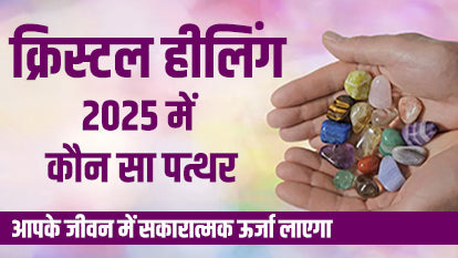 क्रिस्टल हीलिंग: 2025 में कौन सा पत्थर आपके जीवन में सकारात्मक ऊर्जा लाएगा