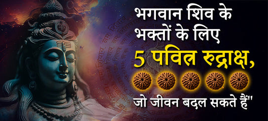 भगवान शिव के भक्तों के लिए 5 पवित्र रुद्राक्ष, जो जीवन बदल सकते हैं