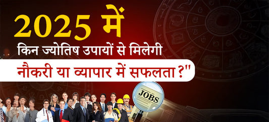 2025 में किन ज्योतिष उपायों से मिलेगी नौकरी या व्यापार में सफलता?