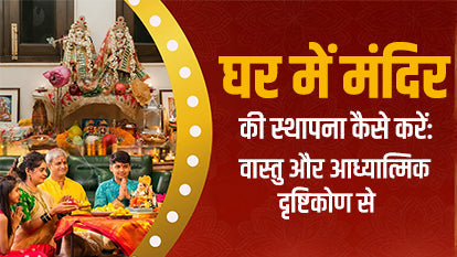 घर में मंदिर की स्थापना कैसे करें: वास्तु और आध्यात्मिक दृष्टिकोण से